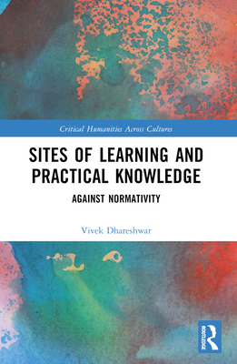 Sites of Learning and Practical Knowledge: Against Normativity - Dhareshwar, Vivek