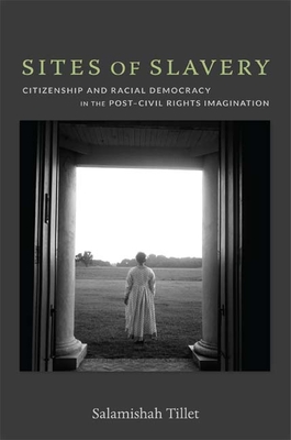 Sites of Slavery: Citizenship and Racial Democracy in the Post-Civil Rights Imagination - Tillet, Salamishah