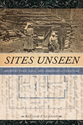 Sites Unseen: Architecture, Race, and American Literature - Gleason, William A