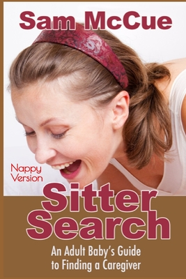 Sitter Search: (Nappy Version) An Adult Baby's Guide to Finding a Caregiver: An ABDL/Nappy/selfhelp book - Bent, Rosalie (Editor), and Bent, Michael (Editor), and McCue, Sam