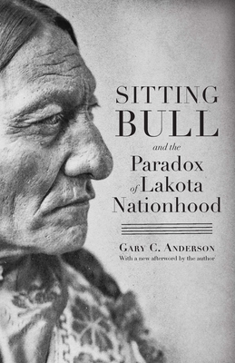 Sitting Bull and the Paradox of Lakota Nationhood - Anderson, Gary C, and Carnes, Mark C (Preface by)