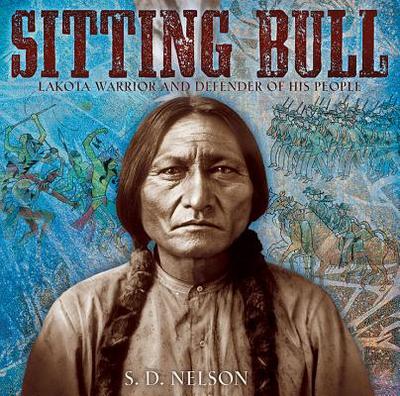 Sitting Bull: Lakota Warrior and Defender of His People - Nelson, S. D.