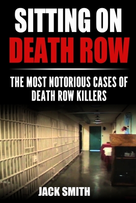 Sitting on Death Row: The Most Notorious Cases of Death Row Killers - Smith, Jack