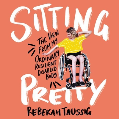 Sitting Pretty: The View from My Ordinary, Resilient, Disabled Body - Taussig, Rebekah (Read by)