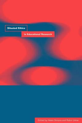 Situated Ethics in Educational Research - Simons, Helen, Professor (Editor), and Usher, Robin (Editor)
