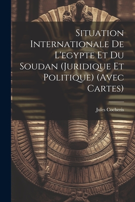 Situation Internationale de L'Egypte Et Du Soudan (Juridique Et Politique) (Avec Cartes) - Cocheris, Jules