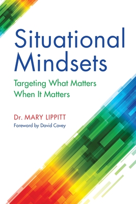 Situational Mindsets: Targeting What Matters When it Matters - Lippitt, Mary, and Covey, David (Foreword by)