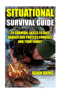 Situational Survival Guide: 20 Survival Skills To Face Danger And Protect Yourself And Your Family
