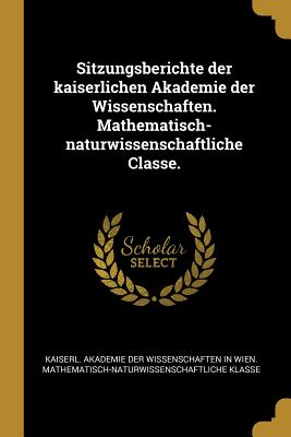 Sitzungsberichte der kaiserlichen Akademie der Wissenschaften. Mathematisch-naturwissenschaftliche Classe. - Kaiserl Akademie Der Wissenschaften in (Creator)