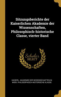 Sitzungsberichte der Kaiserlichen Akademie der Wissenschaften, Philosophisch-historische Classe, vierter Band - Kaiserl Akademie Der Wissenschaften in (Creator)