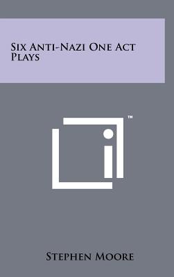 Six Anti-Nazi One Act Plays - Moore, Stephen, PhD (Editor)