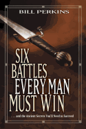 Six Battles Every Man Must Win: . . . and the Ancient Secrets You'll Need to Succeed