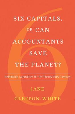 Six Capitals, or Can Accountants Save the Planet?: Rethinking Capitalism for the Twenty-First Century - Gleeson-White, Jane