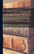 Six Centuries Of Work And Wages: The History Of English Labour; Volume 1