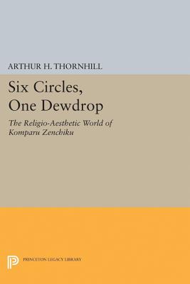 Six Circles, One Dewdrop: The Religio-Aesthetic World of Komparu Zenchiku - Thornhill, Arthur H