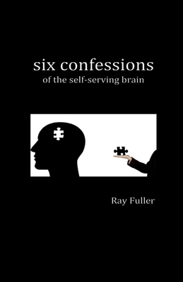 Six Confessions of the Self-Serving Brain - Fuller, Ray