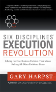 Six Disciplines Execution Revolution: Solving the One Business Problem That Makes Solving All Other Problems Easier - Harpst, Gary
