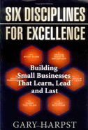Six Disciplines for Excellence: Building Small Businesses That Learn, Lead, and Last