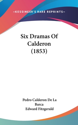 Six Dramas Of Calderon (1853) - Barca, Pedro Calderon de La, and Fitzgerald, Edward (Translated by)