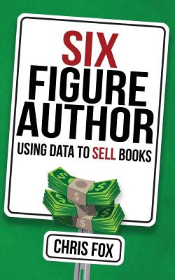 Six Figure Author: Using Data to Sell Books - Fox, Chris, Professor