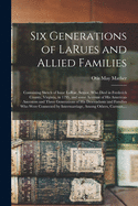 Six Generations of LaRues and Allied Families: Containing Sketch of Isaac LaRue, Senior, Who Died in Frederick County, Virginia, in 1795, and Some Account of His American Ancestors and Three Generations of His Descendants and Families Who Were...