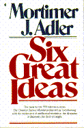 Six Great Ideas: Truth, Goodness, Beauty, Liberty, Equality, Justice: Ideas We Judge By, Ideas We Act on - Adler, Mortimer Jerome