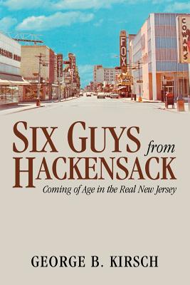 Six Guys from Hackensack: Coming of Age in the Real New Jersey - Kirsch, George B