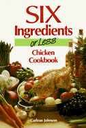 Six Ingredients or Less: Chicken Cookbook - Johnson, Carlean