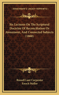 Six Lectures on the Scriptural Doctrine of Reconciliation or Atonement, and Connected Subjects (1860)