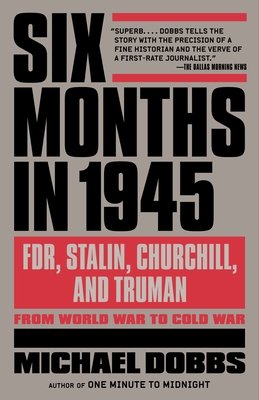 Six Months in 1945: Fdr, Stalin, Churchill, and Truman--From World War to Cold War - Dobbs, Michael