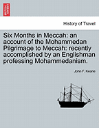 Six Months in Meccah: An Account of the Mohammedan Pilgrimage to Meccah: Recently Accomplished by an Englishman Professing Mohammedanism.