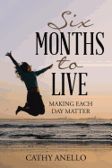 Six Months to Live: Making Each Day Matter