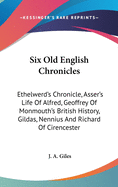 Six Old English Chronicles: Ethelwerd's Chronicle, Asser's Life Of Alfred, Geoffrey Of Monmouth's British History, Gildas, Nennius And Richard Of Cirencester