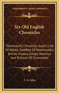 Six Old English Chronicles: Ethelwerd's Chronicle, Asser's Life of Alfred, Geoffrey of Monmouth's British History, Gildas, Nennius and Richard of Cirencester