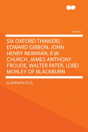 Six Oxford Thinkers: Edward Gibbon, John Henry Newman, R.W. Church, James Anthony Froude, Walter Pa