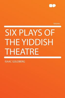 Six Plays of the Yiddish Theatre - Goldberg, Isaac, Dr.
