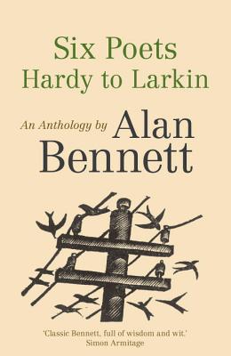 Six Poets: Hardy to Larkin: An Anthology by Alan Bennett - Bennett, Alan