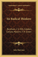 Six Radical Thinkers: Bentham, J. S. Mill, Cobden, Carlyle, Mazzini, T. H. Green