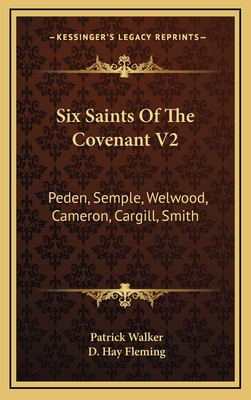 Six Saints of the Covenant V2: Peden, Semple, Welwood, Cameron, Cargill, Smith - Walker, Patrick, and Fleming, D Hay (Editor)