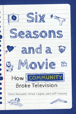 Six Seasons and a Movie: How Community Broke Television - Barsanti, Chris, and Massey, Jeff, and Cogan, Brian
