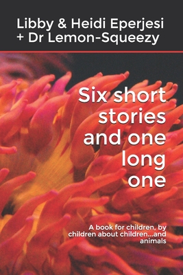 Six short stories and one long one: A book for children, by children about children...and animals - Eperjesi, Frank, and Eperjesi, Libby & Heidi