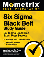 Six SIGMA Black Belt Study Guide - Six SIGMA Black Belt Exam Prep Secrets, Practice Test Question Book, Detailed Answer Explanations: [Updated for the Third Edition Handbook]
