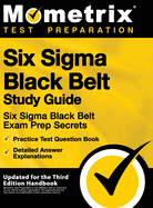 Six SIGMA Black Belt Study Guide - Six SIGMA Black Belt Exam Prep Secrets, Practice Test Question Book, Detailed Answer Explanations: [Updated for the Third Edition Handbook]