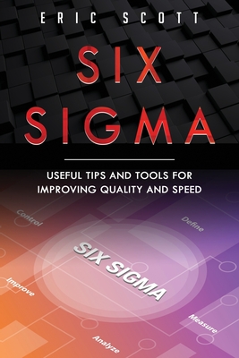 Six Sigma: Useful Tips And Tools For Improving Quality and Speed - Scott, Eric