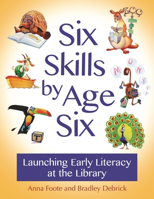 Six Skills by Age Six: Launching Early Literacy at the Library - Foote, Anna, and Debrick, Bradley