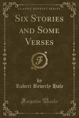 Six Stories and Some Verses (Classic Reprint) - Hale, Robert Beverly