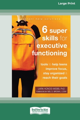 Six Super Skills for Executive Functioning: Tools to Help Teens Improve Focus, Stay Organized, and Reach Their Goals [16pt Large Print Edition] - Honos-Webb, Lara