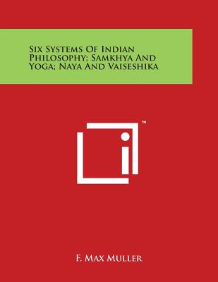 Six Systems of Indian Philosophy; Samkhya and Yoga; Naya and Vaiseshika - Muller, F Max