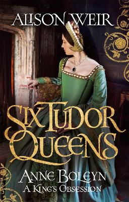 Six Tudor Queens: Anne Boleyn, A King's Obsession: Six Tudor Queens 2 - Weir, Alison