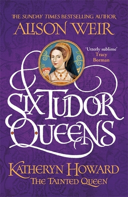 Six Tudor Queens: Katheryn Howard, The Tainted Queen: Six Tudor Queens 5 - Weir, Alison